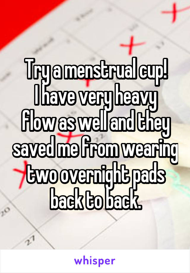Try a menstrual cup!
I have very heavy flow as well and they saved me from wearing two overnight pads back to back.