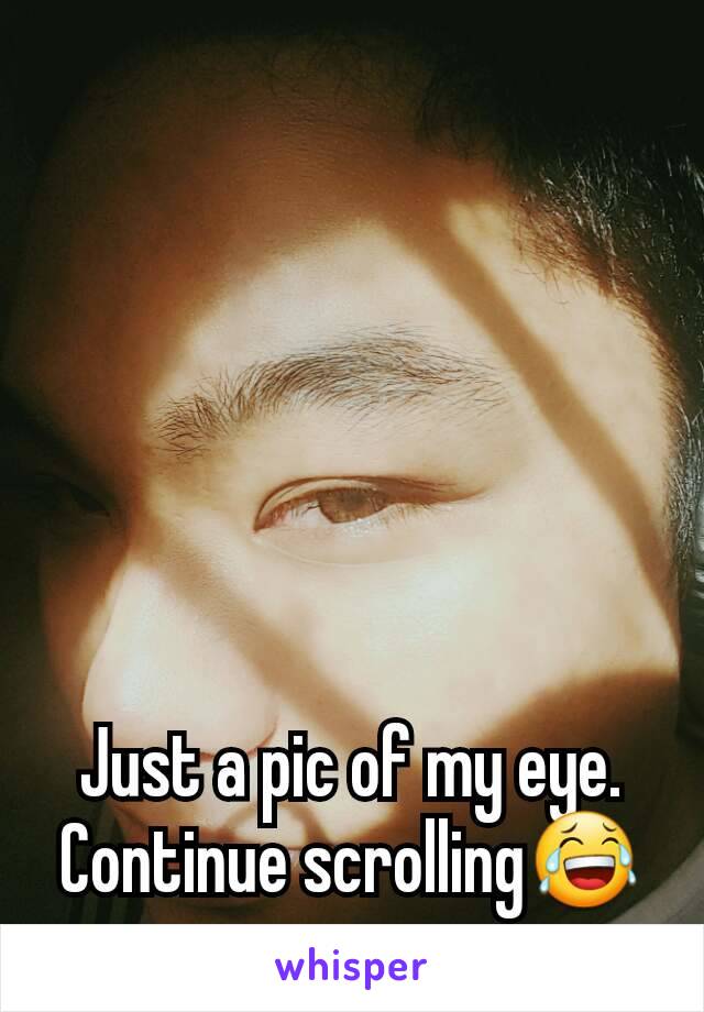 Just a pic of my eye.
Continue scrolling😂