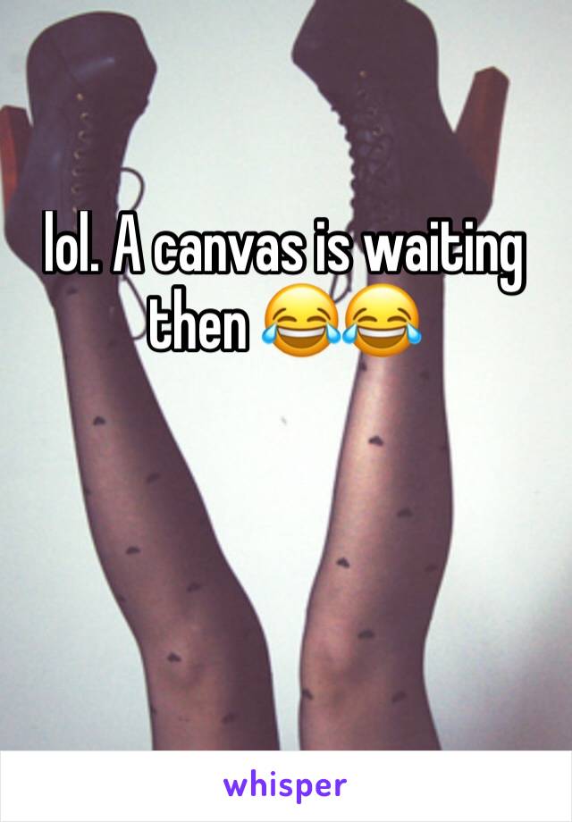 lol. A canvas is waiting then 😂😂