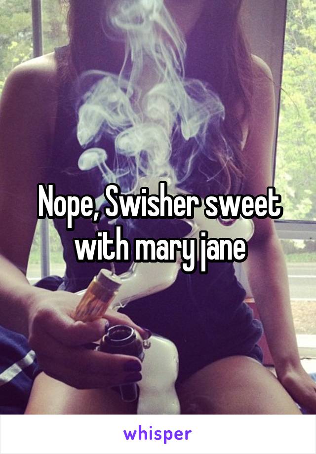 Nope, Swisher sweet with mary jane