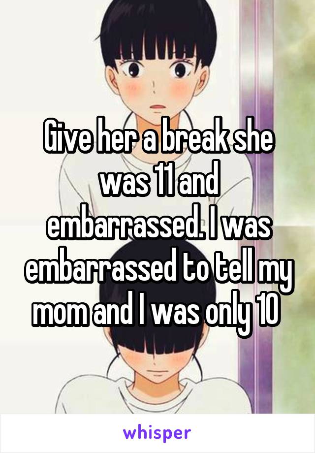 Give her a break she was 11 and embarrassed. I was embarrassed to tell my mom and I was only 10 