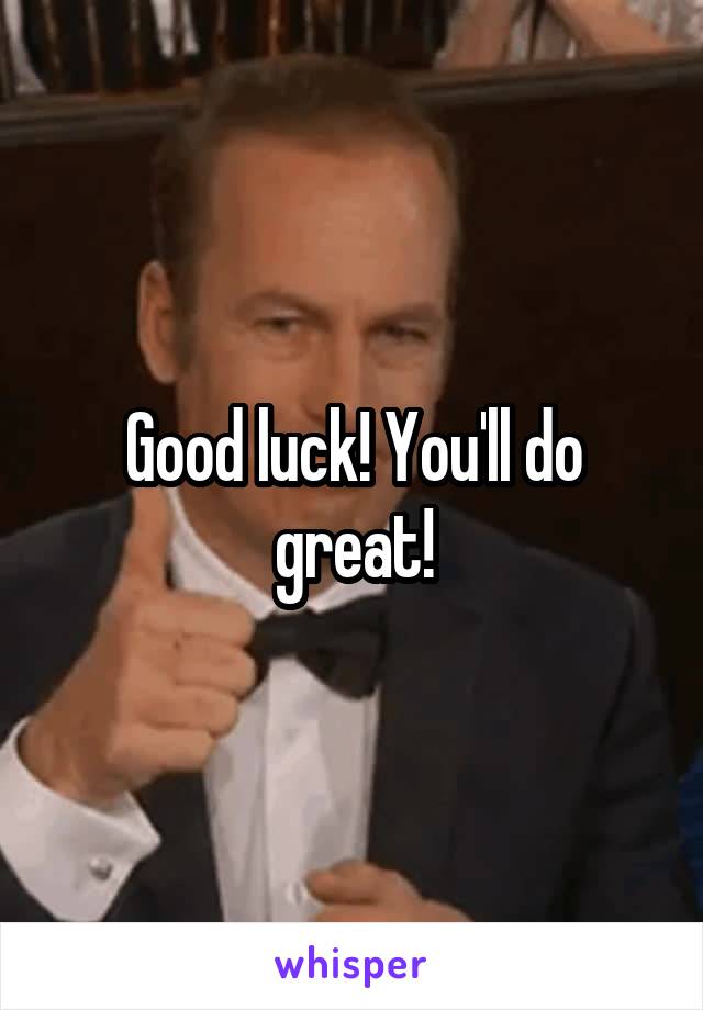 Good luck! You'll do great!