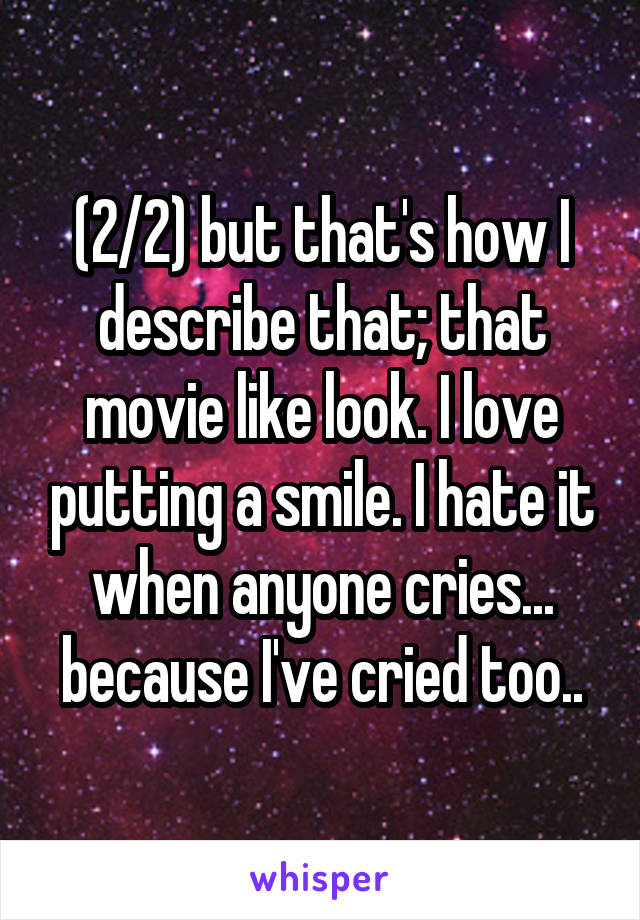 (2/2) but that's how I describe that; that movie like look. I love putting a smile. I hate it when anyone cries... because I've cried too..