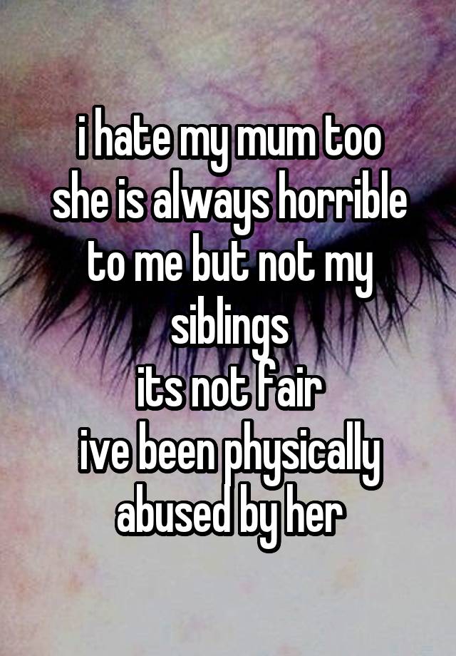 i-hate-my-mum-too-she-is-always-horrible-to-me-but-not-my-siblings-its