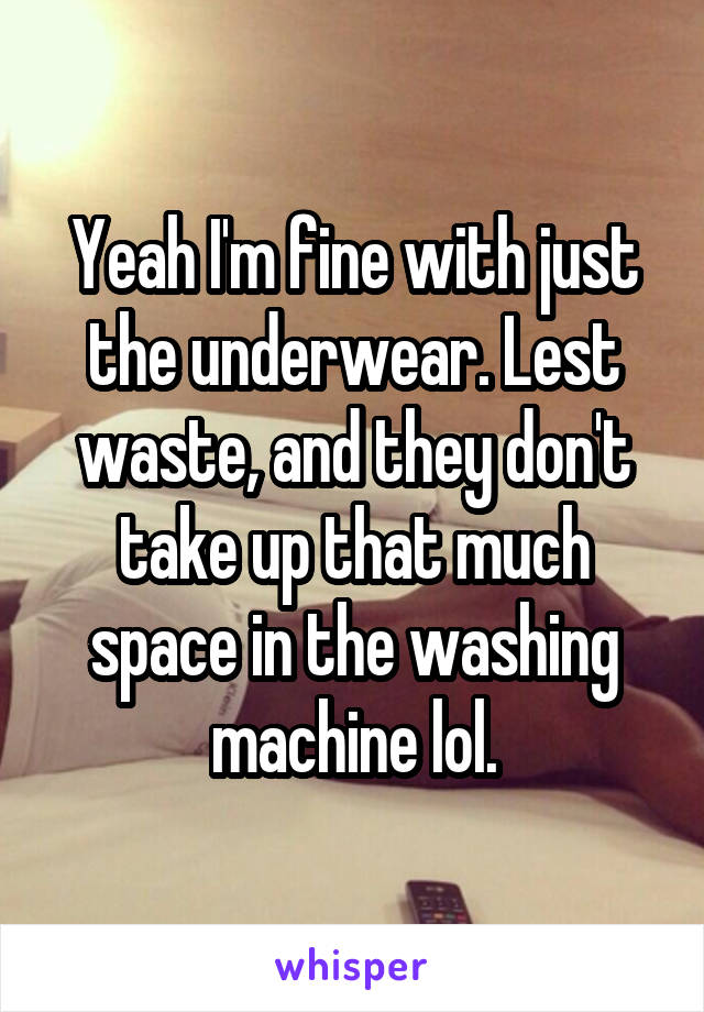 Yeah I'm fine with just the underwear. Lest waste, and they don't take up that much space in the washing machine lol.