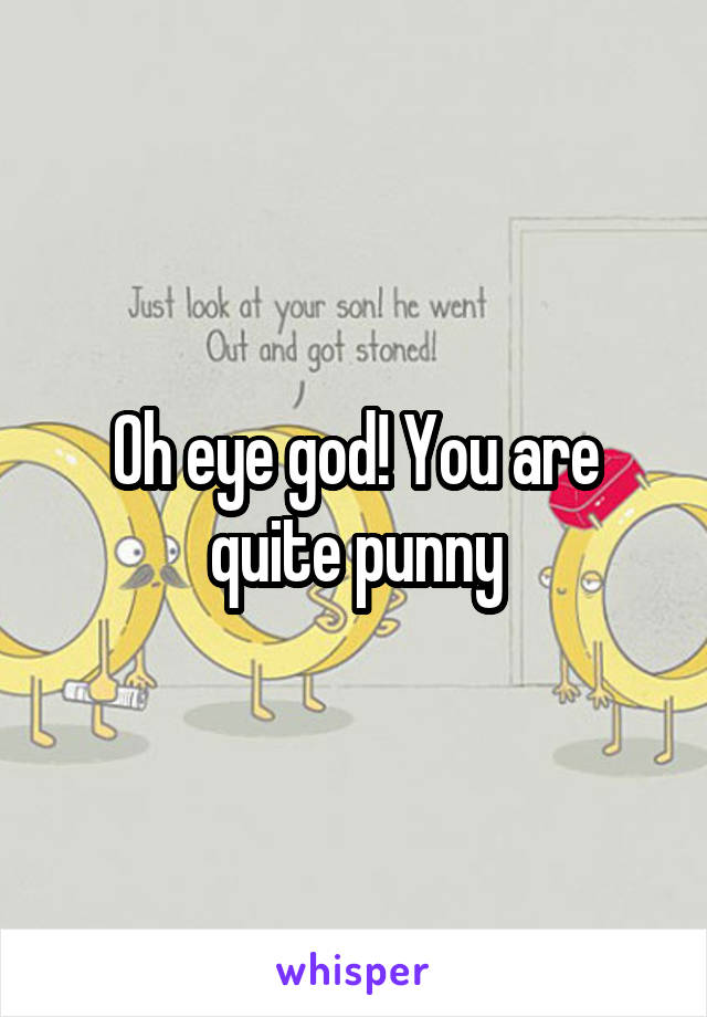 Oh eye god! You are quite punny