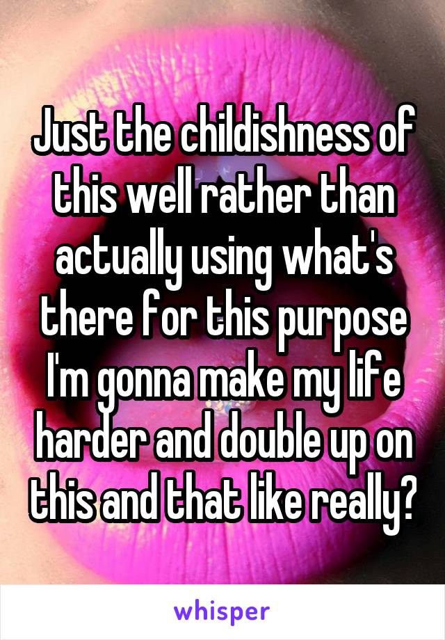 Just the childishness of this well rather than actually using what's there for this purpose I'm gonna make my life harder and double up on this and that like really?