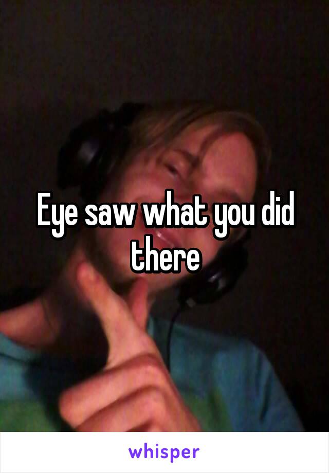 Eye saw what you did there