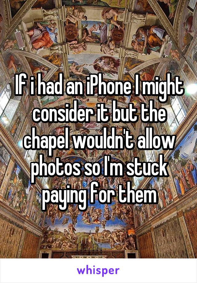 If i had an iPhone I might consider it but the chapel wouldn't allow photos so I'm stuck paying for them