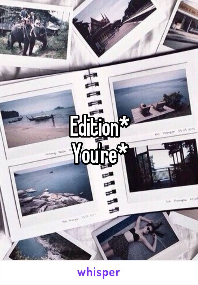 Edition*
You're*