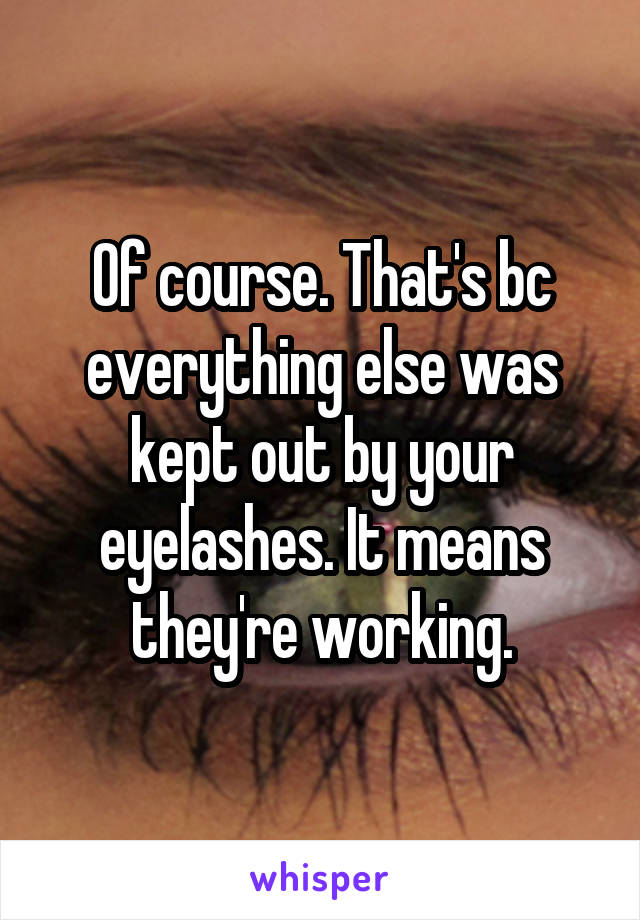 Of course. That's bc everything else was kept out by your eyelashes. It means they're working.