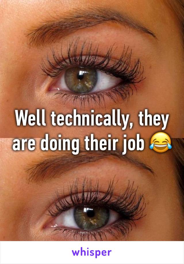 Well technically, they are doing their job 😂