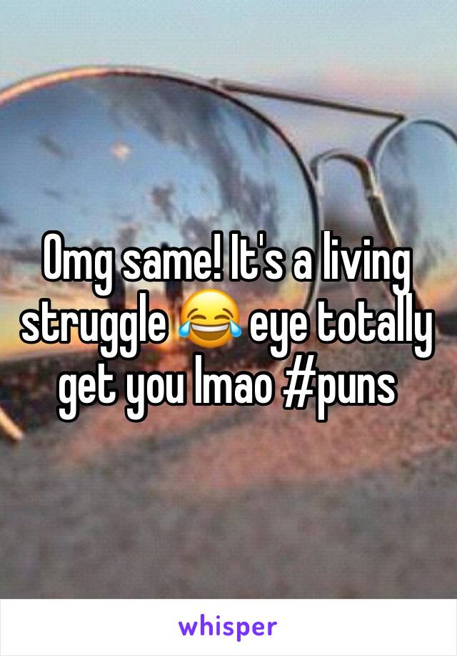 Omg same! It's a living struggle 😂 eye totally get you lmao #puns