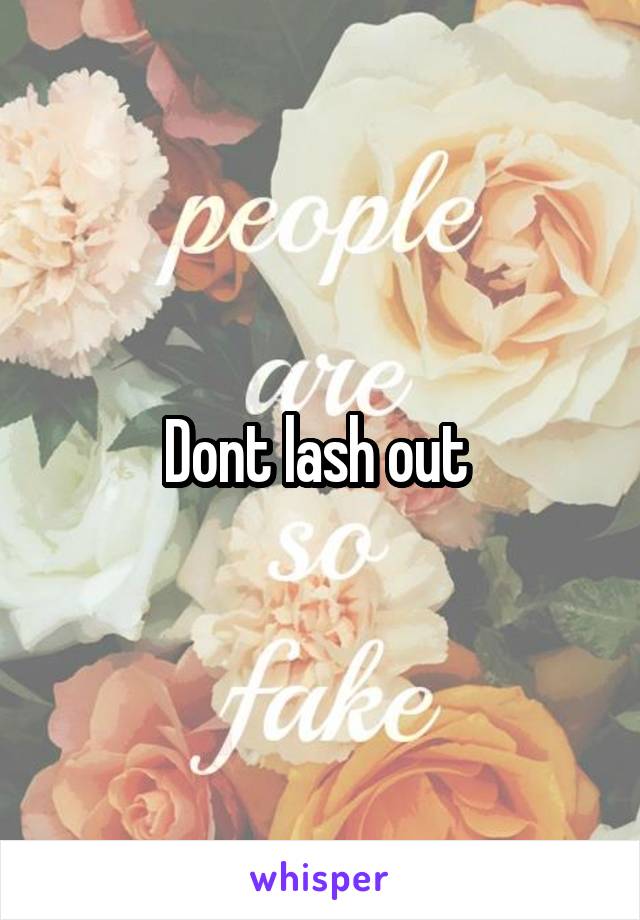 Dont lash out 