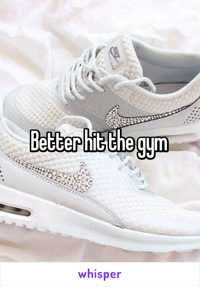 Better hit the gym 
