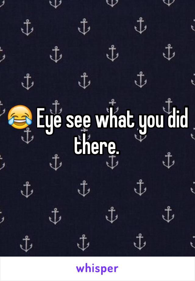 😂 Eye see what you did there. 