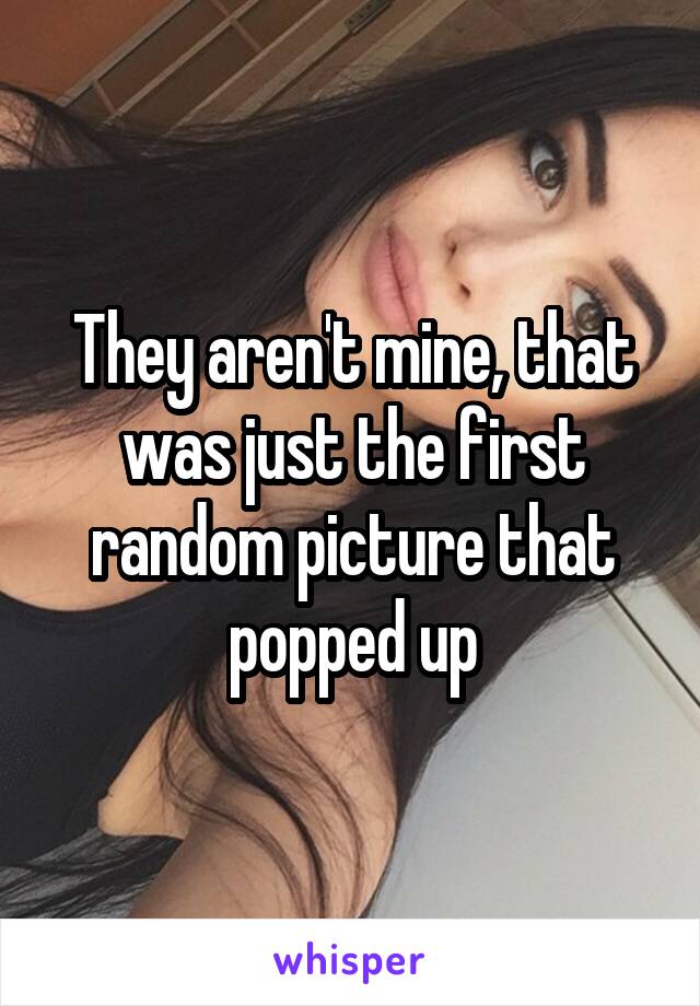 They aren't mine, that was just the first random picture that popped up