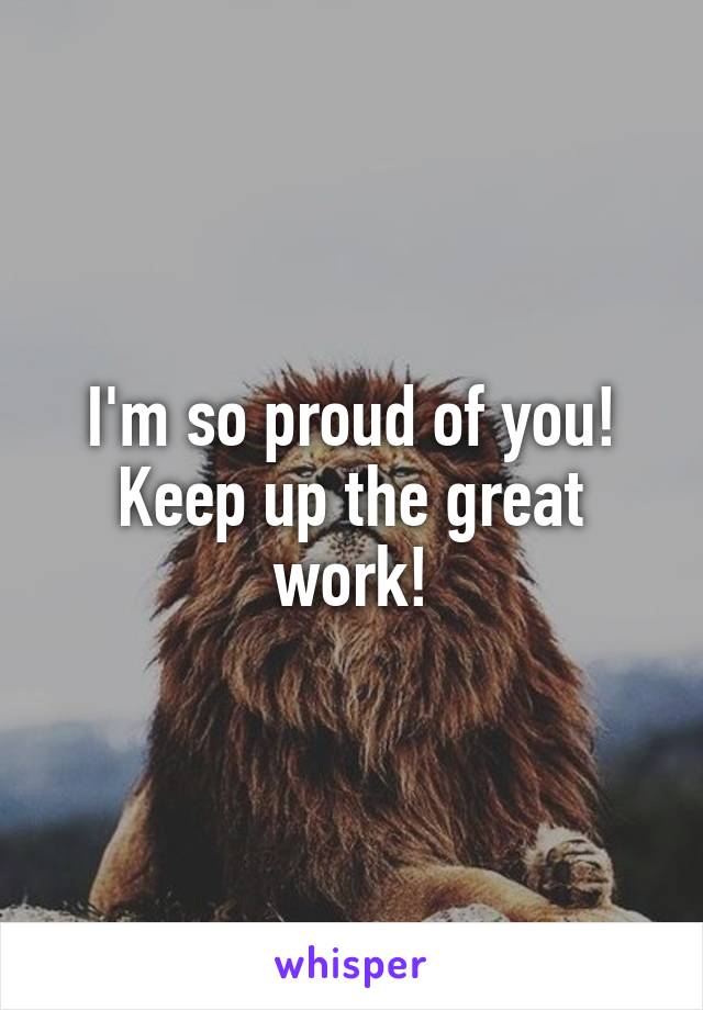 I'm so proud of you! Keep up the great work!