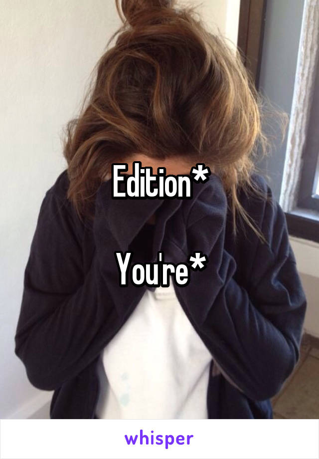 Edition*

You're*