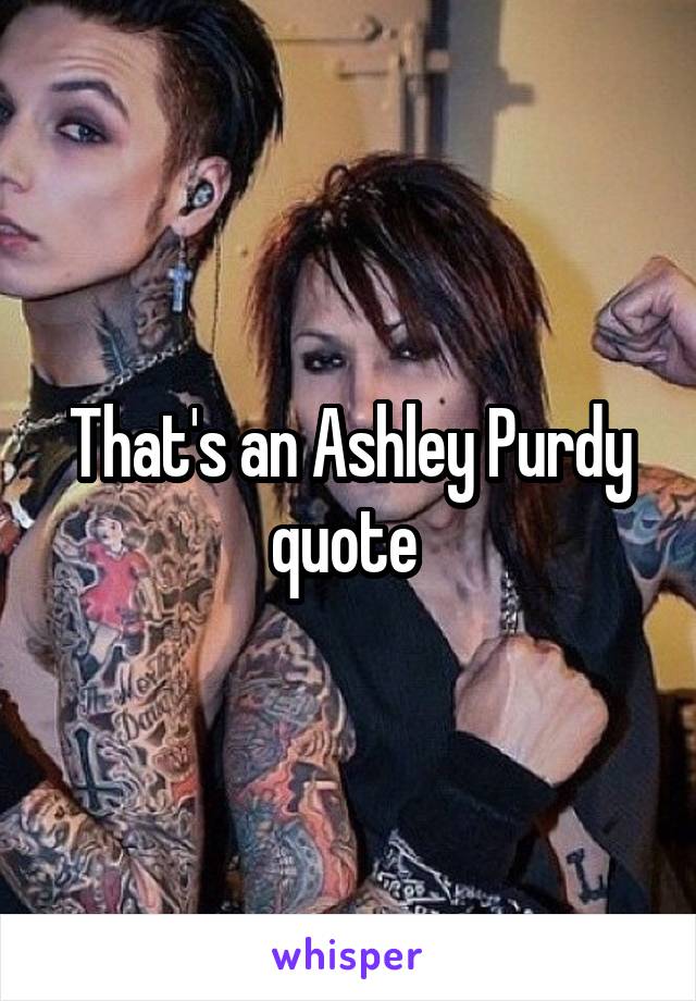 That's an Ashley Purdy quote 