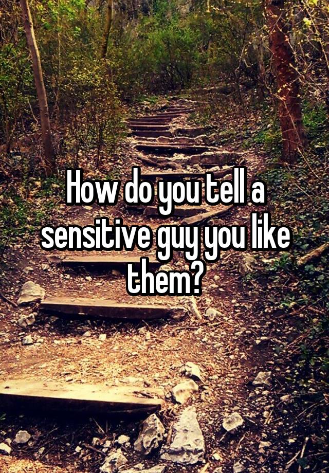 how-do-you-tell-a-sensitive-guy-you-like-them