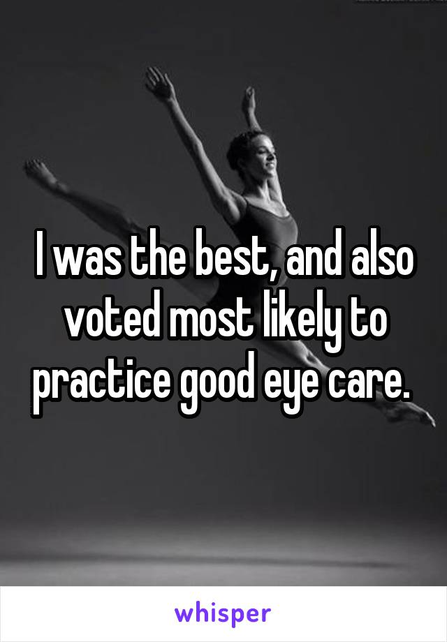 I was the best, and also voted most likely to practice good eye care. 