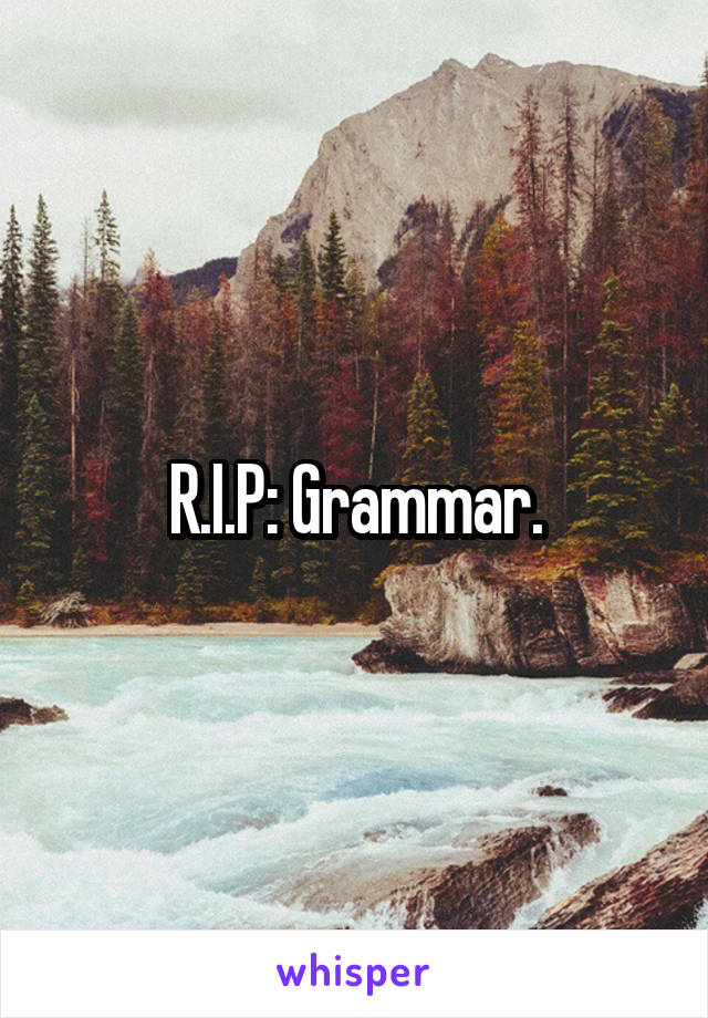 R.I.P: Grammar.