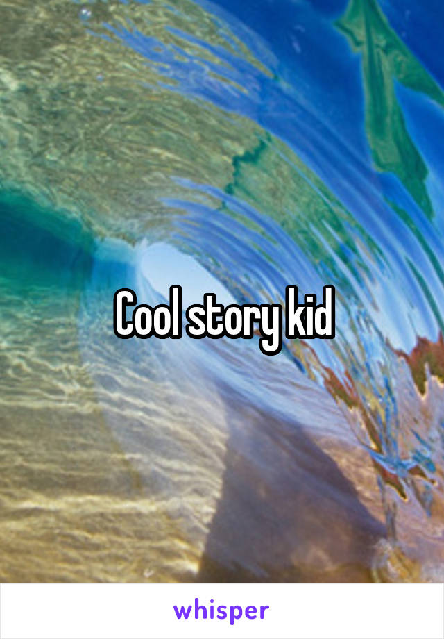 Cool story kid