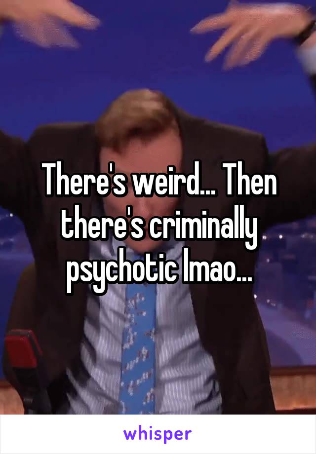 There's weird... Then there's criminally psychotic lmao...