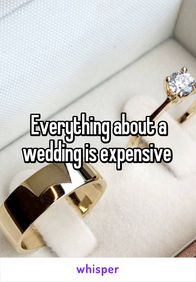 Everything about a wedding is expensive 
