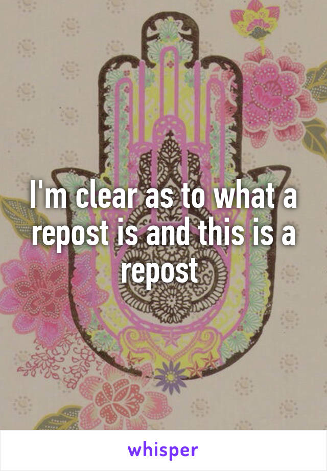 I'm clear as to what a repost is and this is a repost 