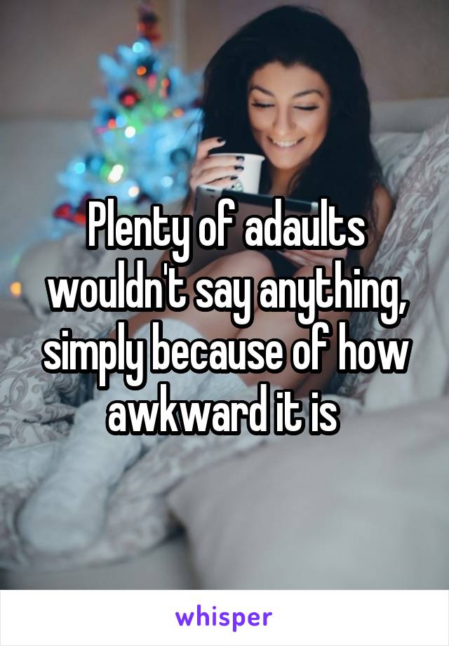 Plenty of adaults wouldn't say anything, simply because of how awkward it is 