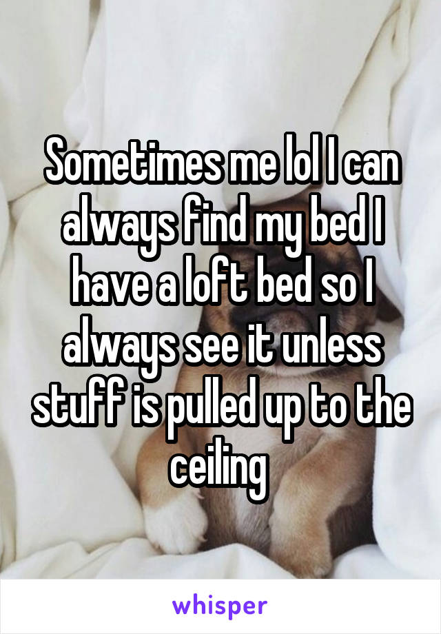 Sometimes me lol I can always find my bed I have a loft bed so I always see it unless stuff is pulled up to the ceiling 