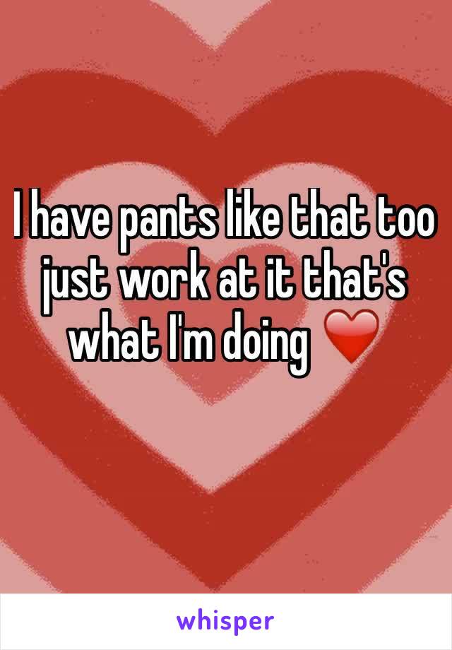 I have pants like that too just work at it that's what I'm doing ❤️