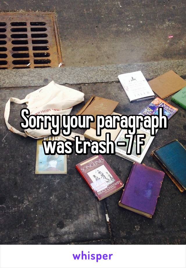 Sorry your paragraph was trash -7 F