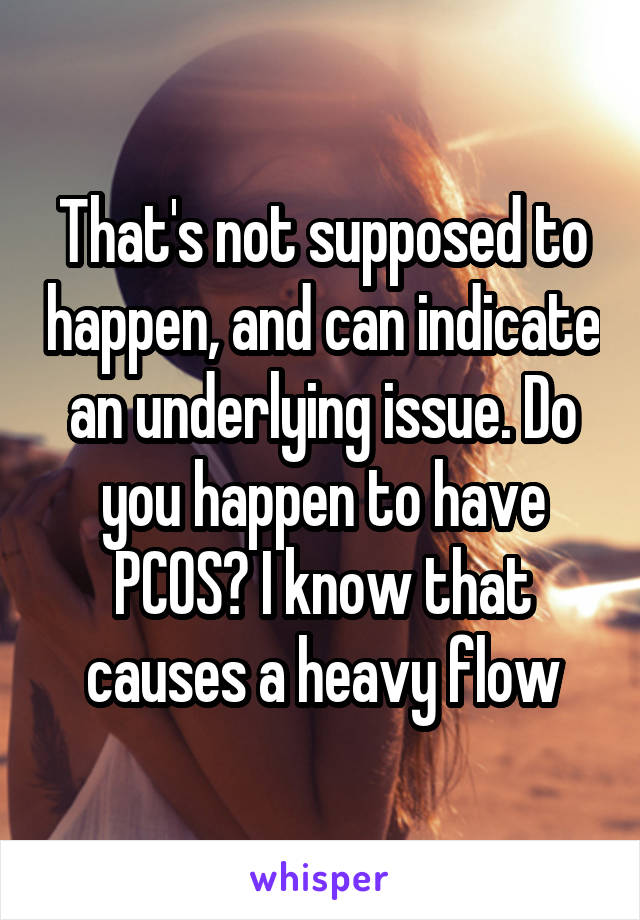 That's not supposed to happen, and can indicate an underlying issue. Do you happen to have PCOS? I know that causes a heavy flow