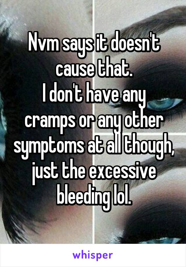 Nvm says it doesn't cause that.
I don't have any cramps or any other symptoms at all though, just the excessive bleeding lol.
