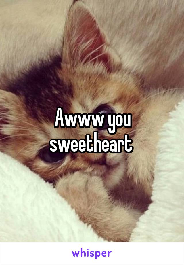 Awww you sweetheart 