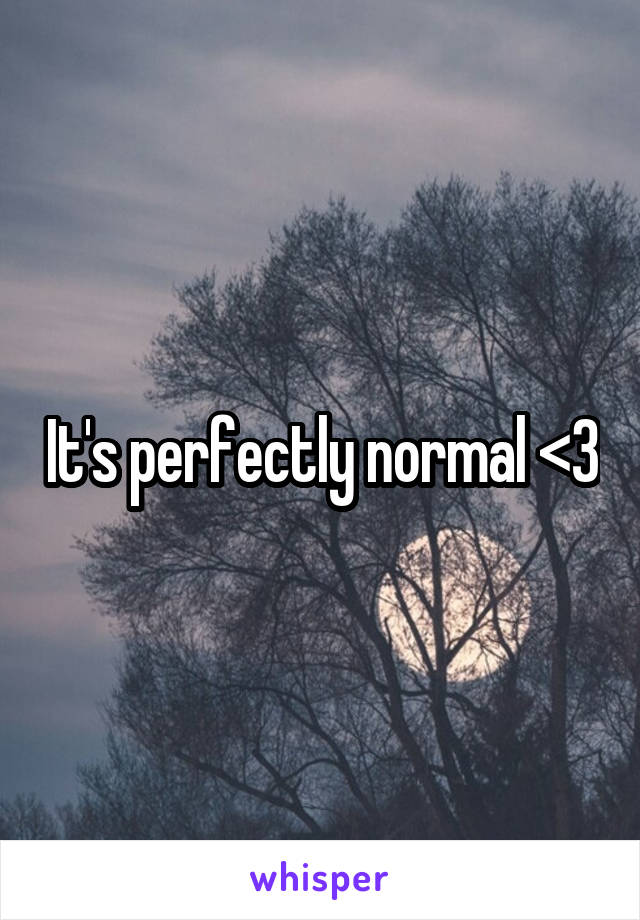 It's perfectly normal <3
