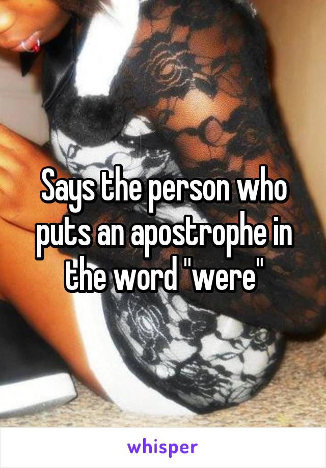 Says the person who puts an apostrophe in the word "were"