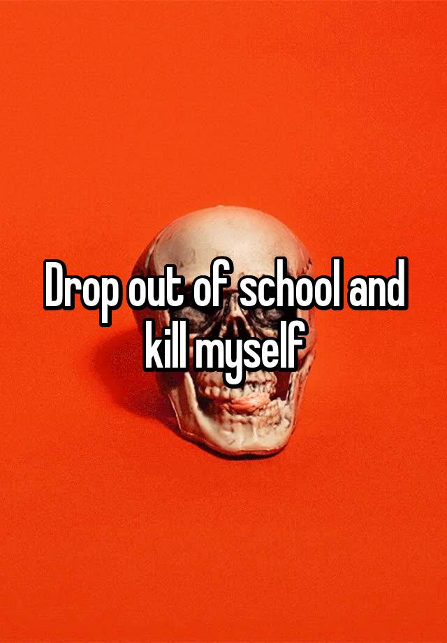 drop-out-of-school-and-kill-myself