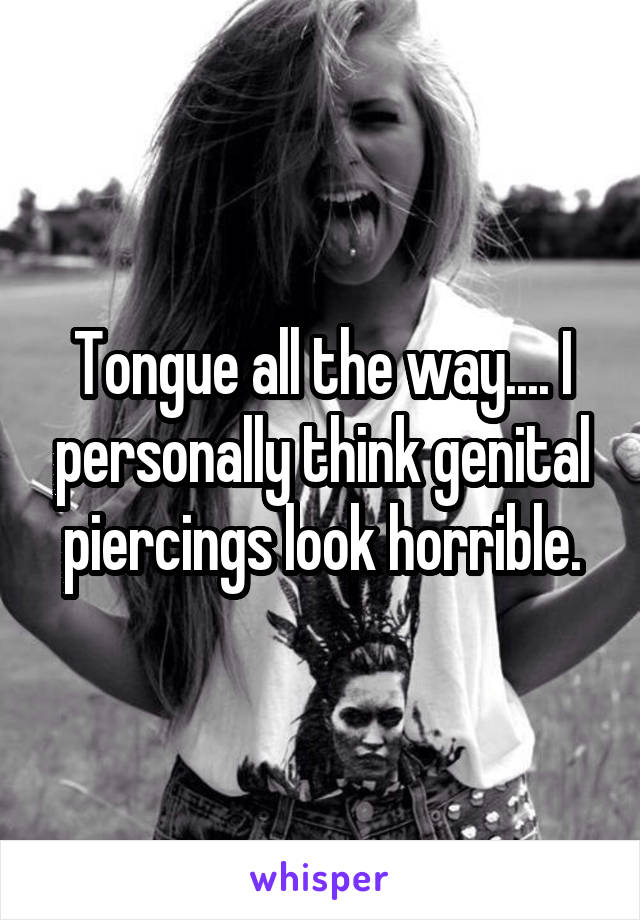 Tongue all the way.... I personally think genital piercings look horrible.