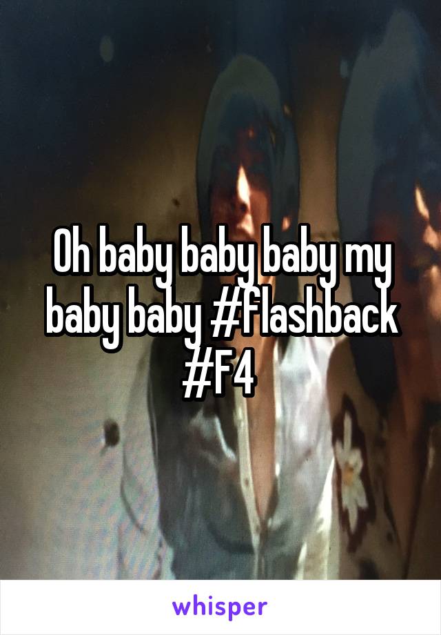 Oh baby baby baby my baby baby #flashback #F4 