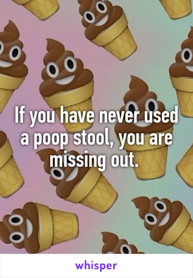 If you have never used a poop stool, you are missing out. 