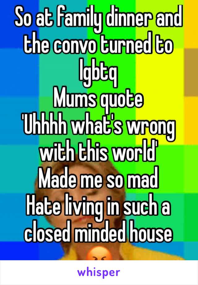 So at family dinner and the convo turned to lgbtq 
Mums quote 
'Uhhhh what's wrong with this world' 
Made me so mad 
Hate living in such a closed minded house 
😡 