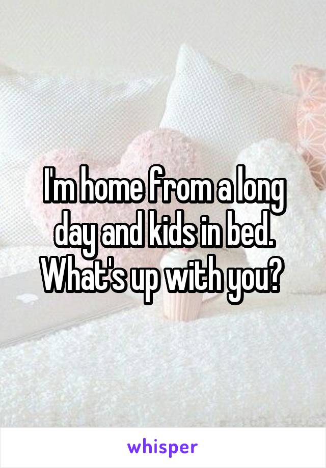 I'm home from a long day and kids in bed. What's up with you? 