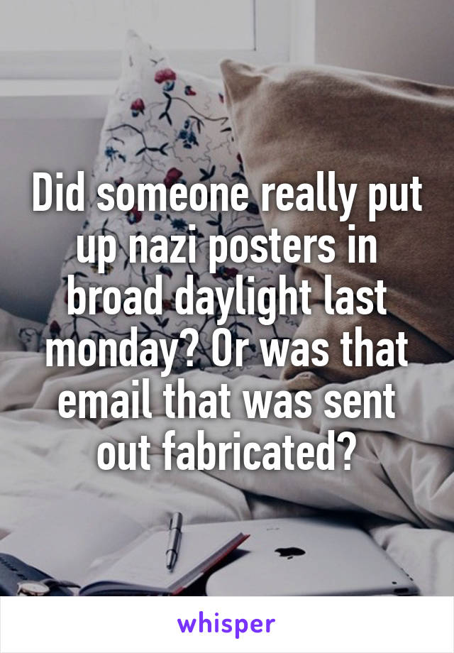 Did someone really put up nazi posters in broad daylight last monday? Or was that email that was sent out fabricated?