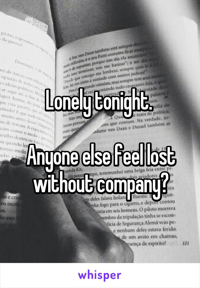 Lonely tonight. 

Anyone else feel lost without company?