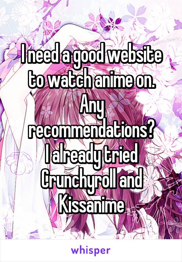 I need a good website to watch anime on.
Any recommendations?
I already tried Crunchyroll and Kissanime