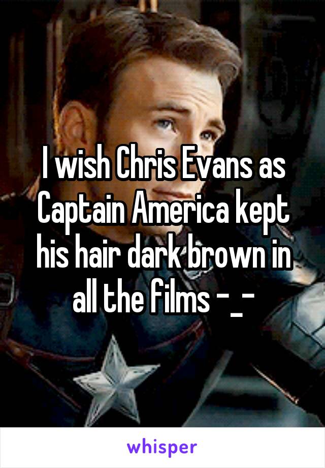 I wish Chris Evans as Captain America kept his hair dark brown in all the films -_-